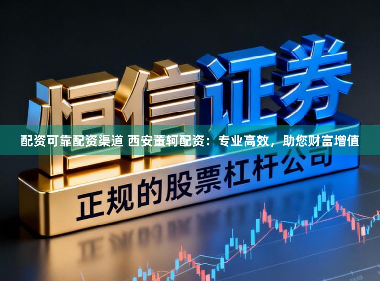 配资可靠配资渠道 西安董轲配资：专业高效，助您财富增值