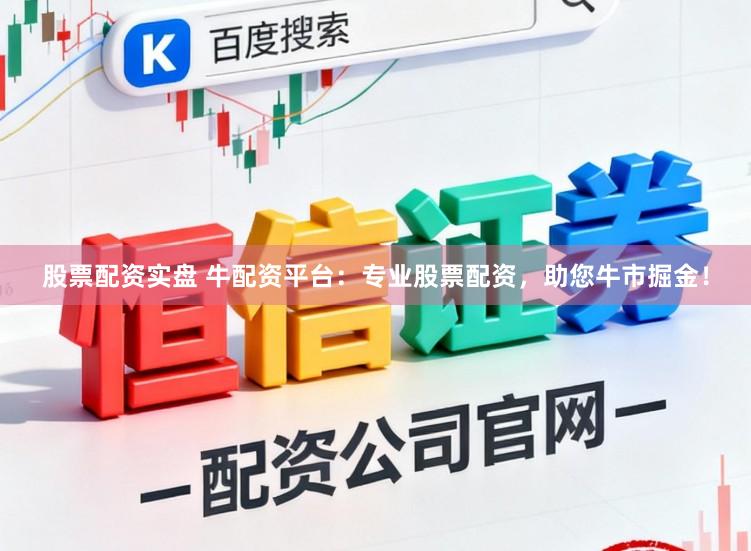 股票配资实盘 牛配资平台:专业股票配资,助您牛市掘金!