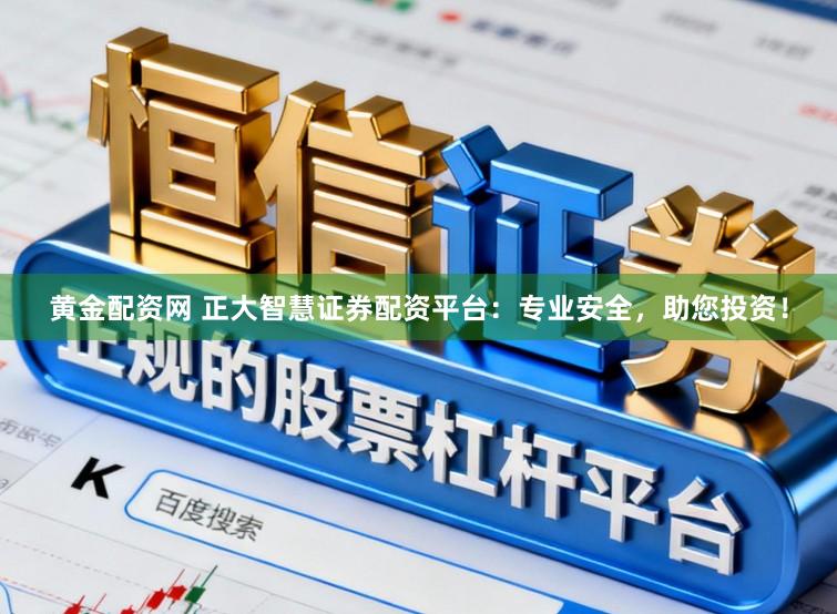 黄金配资网 正大智慧证券配资平台：专业安全，助您投资！
