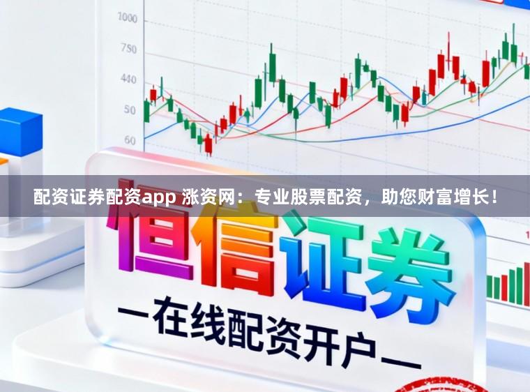 配资证券配资app 涨资网：专业股票配资，助您财富增长！