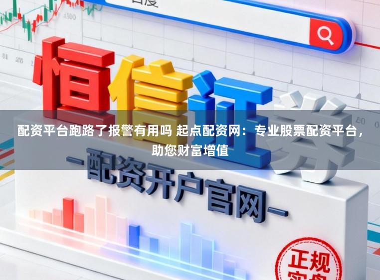 配资平台跑路了报警有用吗 起点配资网：专业股票配资平台，助您财富增值