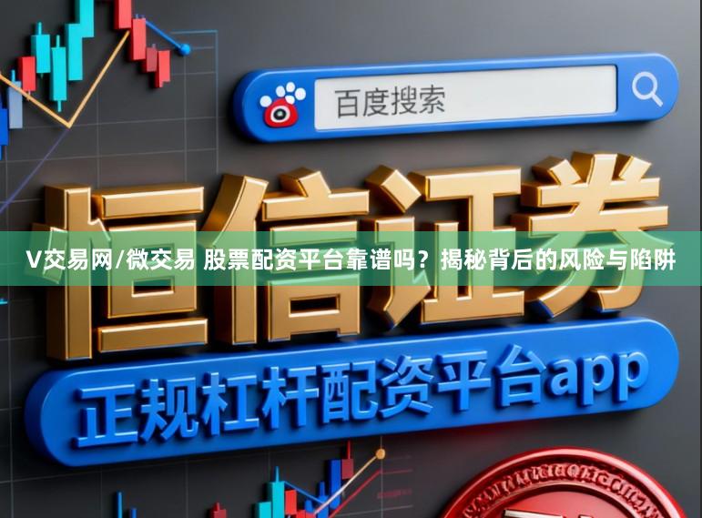 V交易网/微交易 股票配资平台靠谱吗？揭秘背后的风险与陷阱