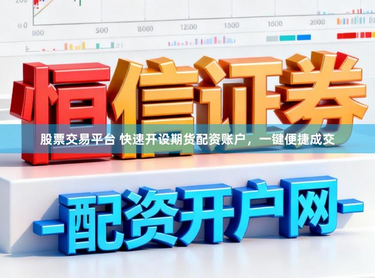 股票交易平台 快速开设期货配资账户，一键便捷成交
