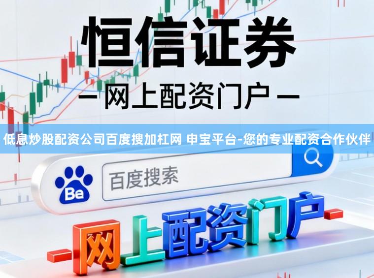 低息炒股配资公司百度搜加杠网 申宝平台-您的专业配资合作伙伴