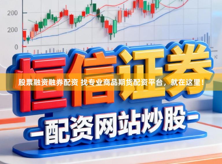 股票融资融券配资 找专业商品期货配资平台，就在这里！