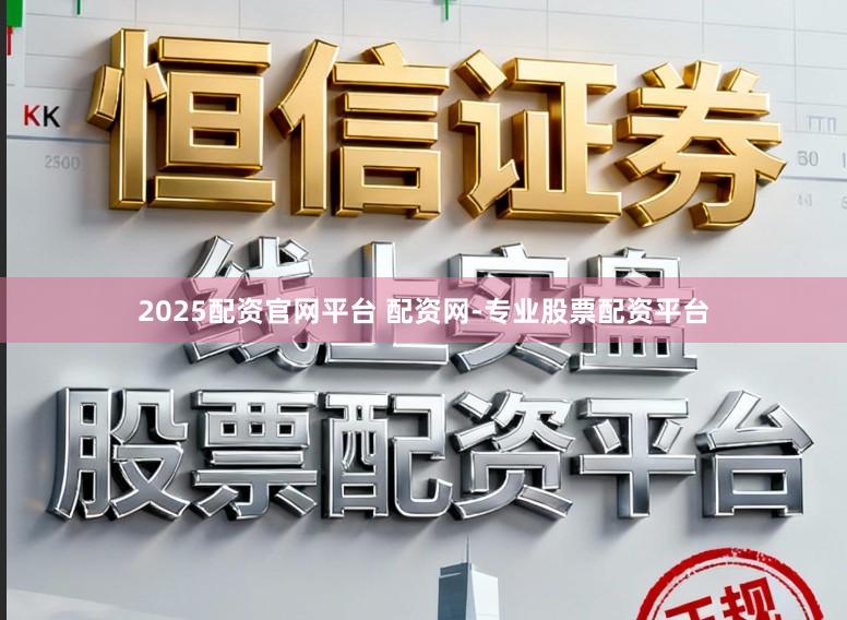 2025配资官网平台 配资网-专业股票配资平台