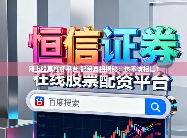 网上股票杠杆平台 配资真相揭秘：该不该相信？