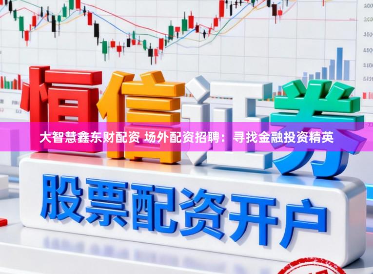 大智慧鑫东财配资 场外配资招聘：寻找金融投资精英