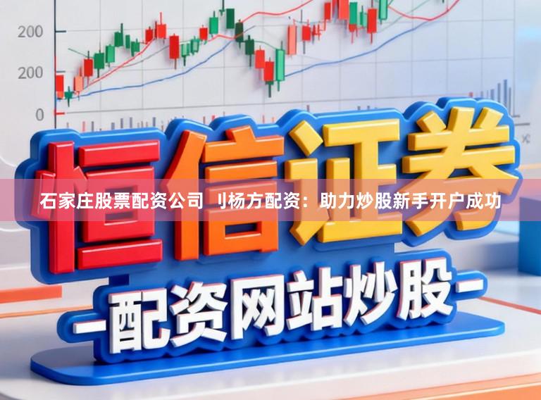 石家庄股票配资公司 刂杨方配资:助力炒股新手开户成功