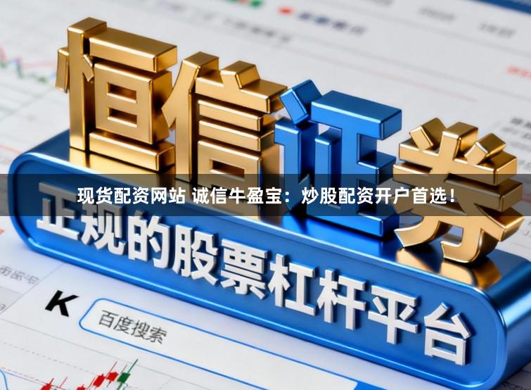现货配资网站 诚信牛盈宝：炒股配资开户首选！
