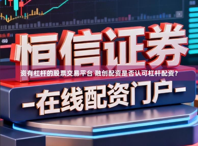 资有杠杆的股票交易平台 融创配资是否认可杠杆配资？