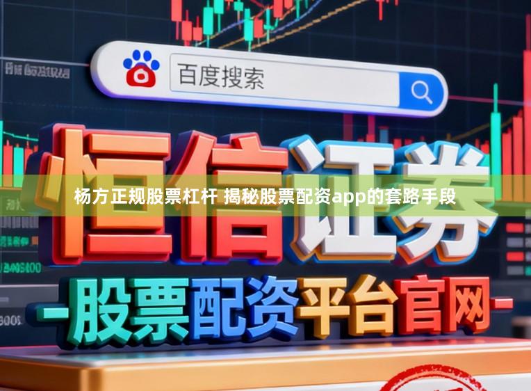 杨方正规股票杠杆 揭秘股票配资app的套路手段