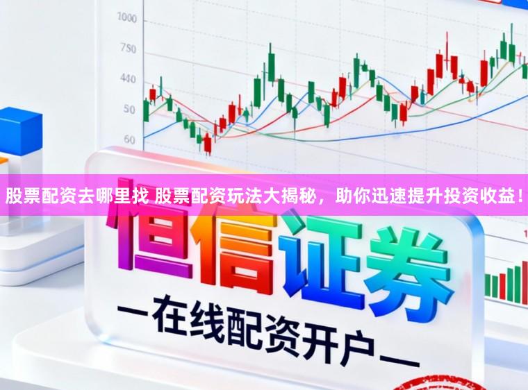 股票配资去哪里找 股票配资玩法大揭秘，助你迅速提升投资收益！