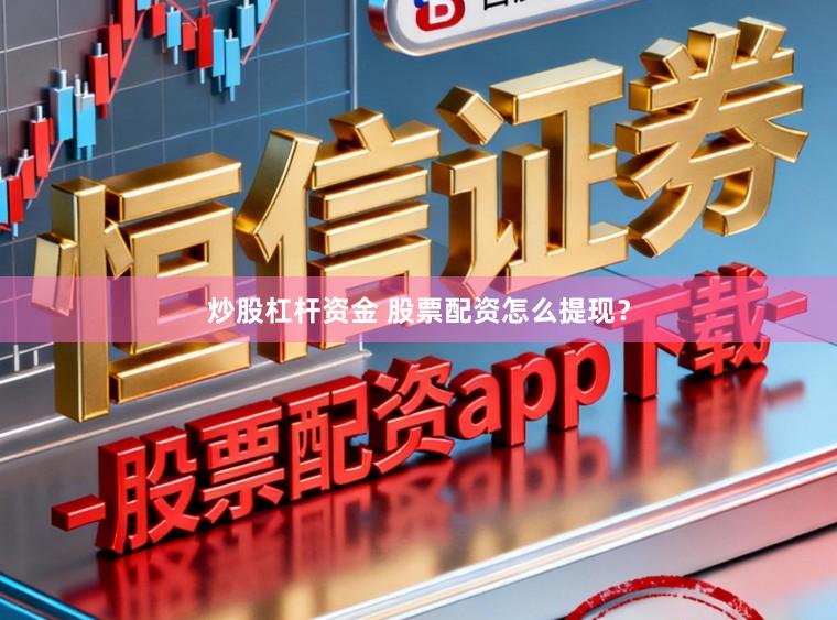 炒股杠杆资金 股票配资怎么提现？