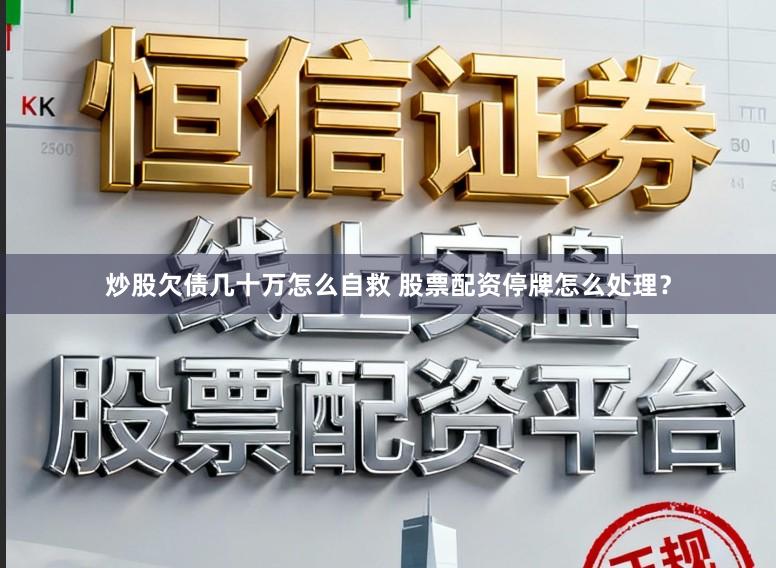 炒股欠债几十万怎么自救 股票配资停牌怎么处理？