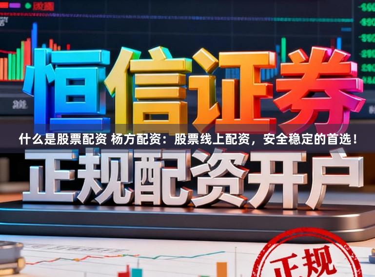 什么是股票配资 杨方配资：股票线上配资，安全稳定的首选！
