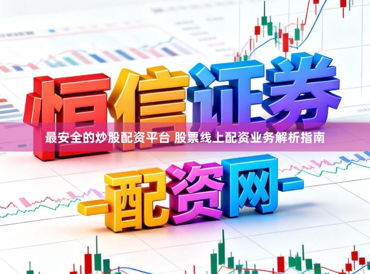 最安全的炒股配资平台 股票线上配资业务解析指南