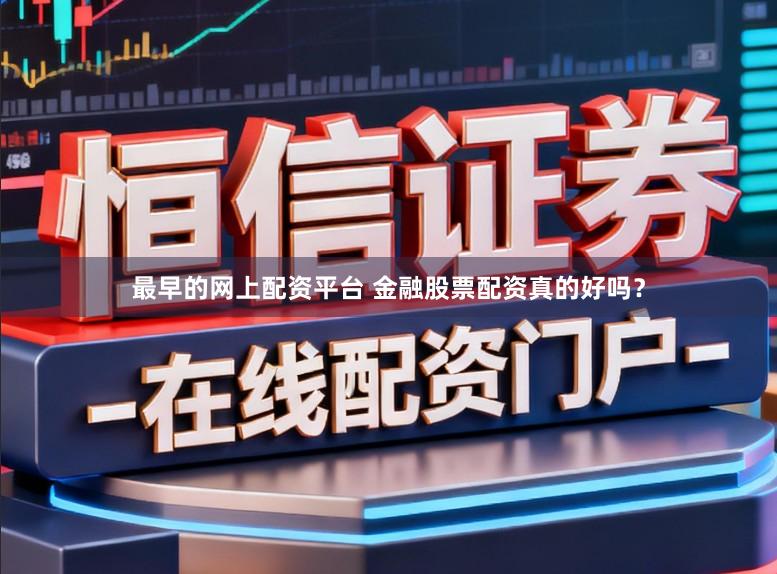 最早的网上配资平台 金融股票配资真的好吗？