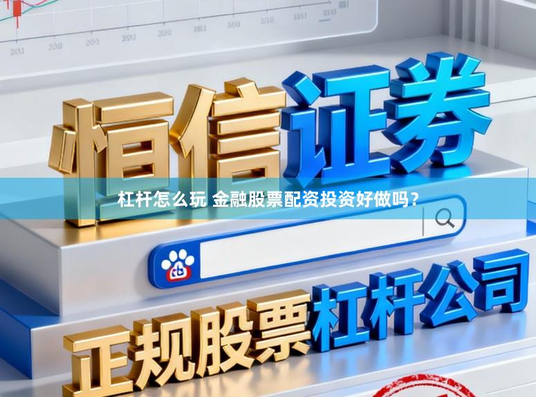 杠杆怎么玩 金融股票配资投资好做吗？