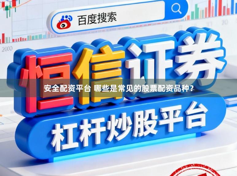 安全配资平台 哪些是常见的股票配资品种？