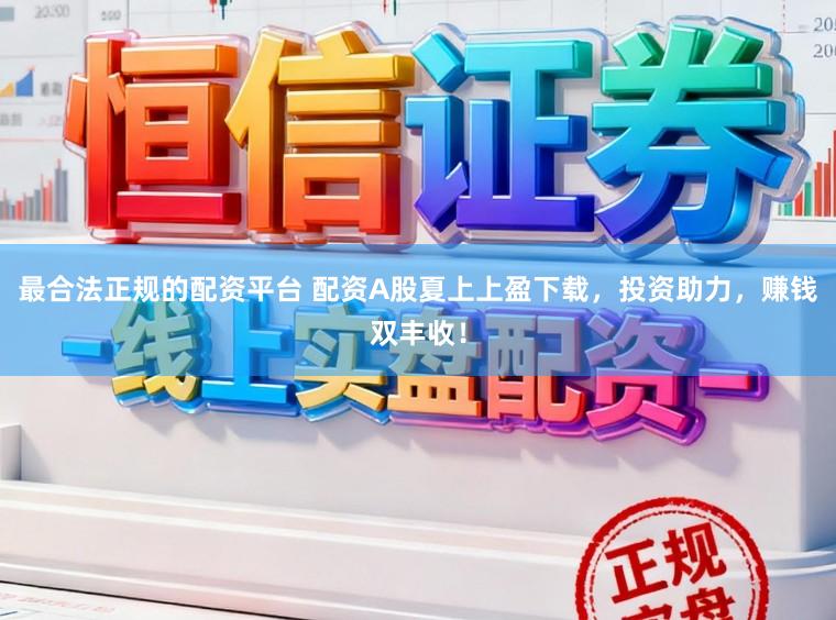 最合法正规的配资平台 配资A股夏上上盈下载，投资助力，赚钱双丰收！