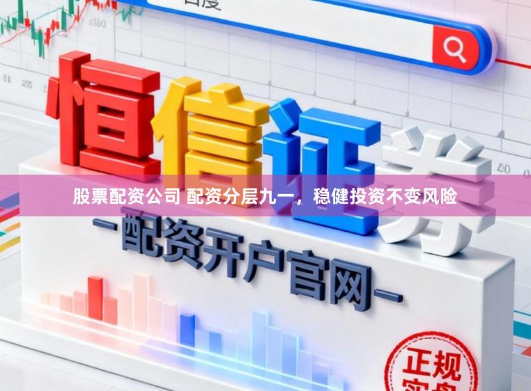 股票配资公司 配资分层九一，稳健投资不变风险