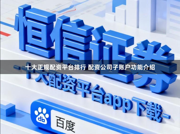 十大正规配资平台排行 配资公司子账户功能介绍