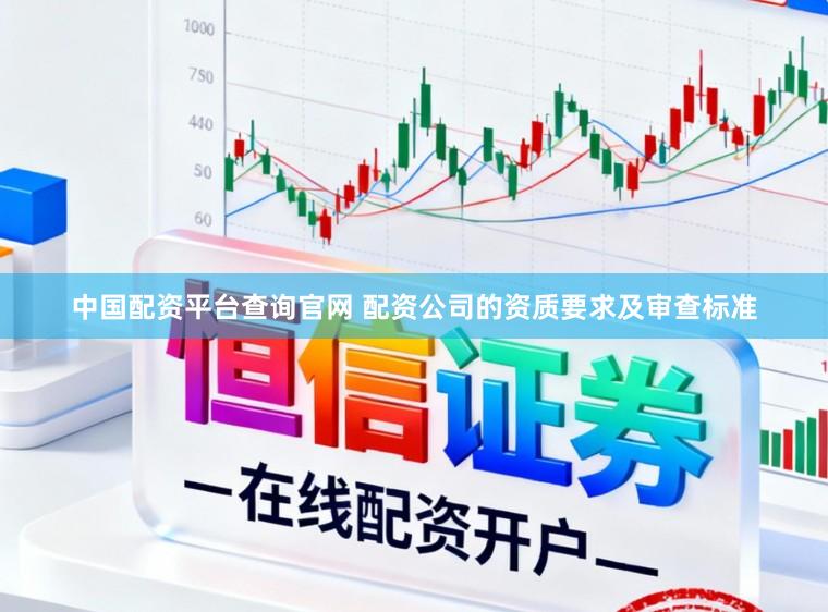 中国配资平台查询官网 配资公司的资质要求及审查标准