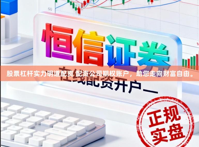 股票杠杆实力明道配资 配资公司期权账户，助您走向财富自由。