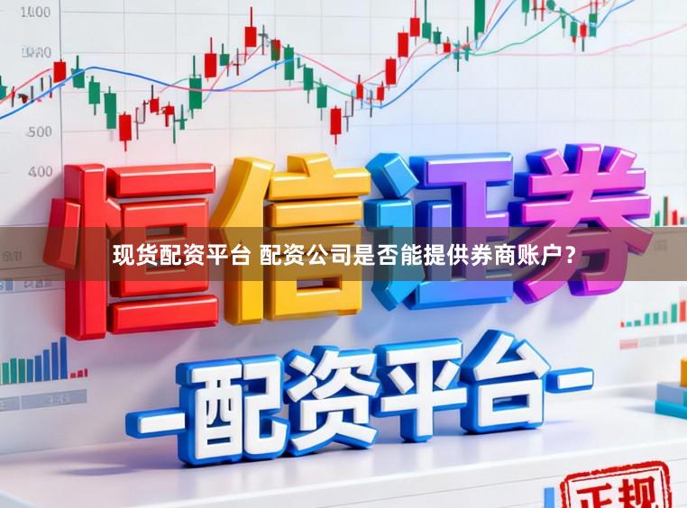 现货配资平台 配资公司是否能提供券商账户？