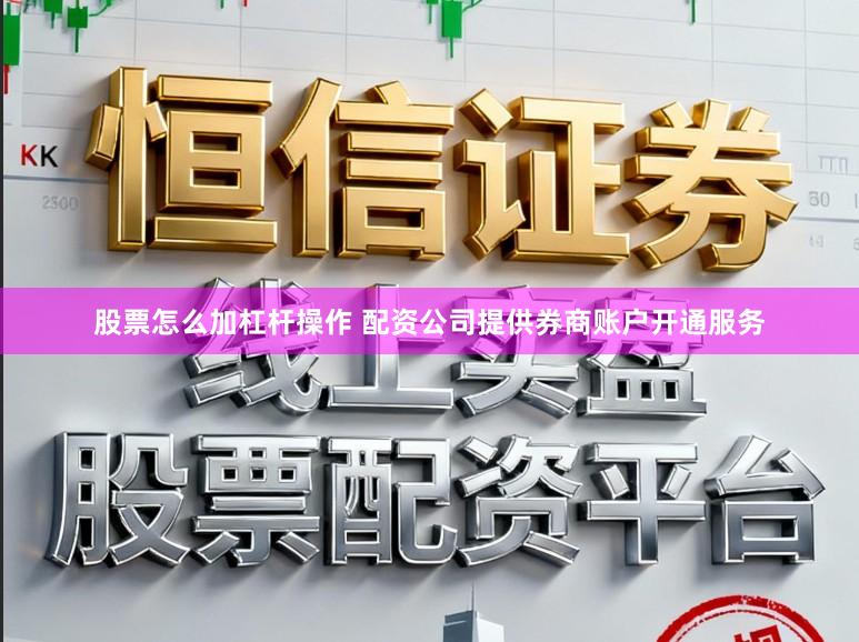 股票怎么加杠杆操作 配资公司提供券商账户开通服务