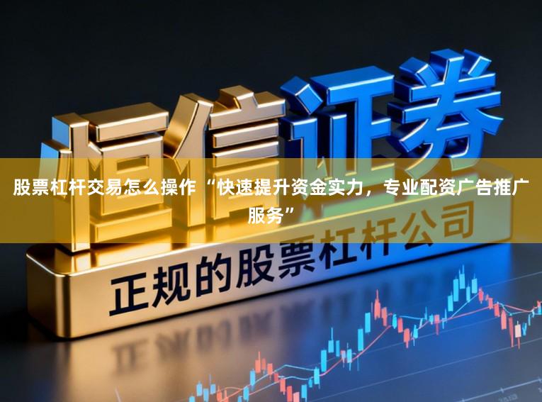 股票杠杆交易怎么操作 “快速提升资金实力，专业配资广告推广服务”