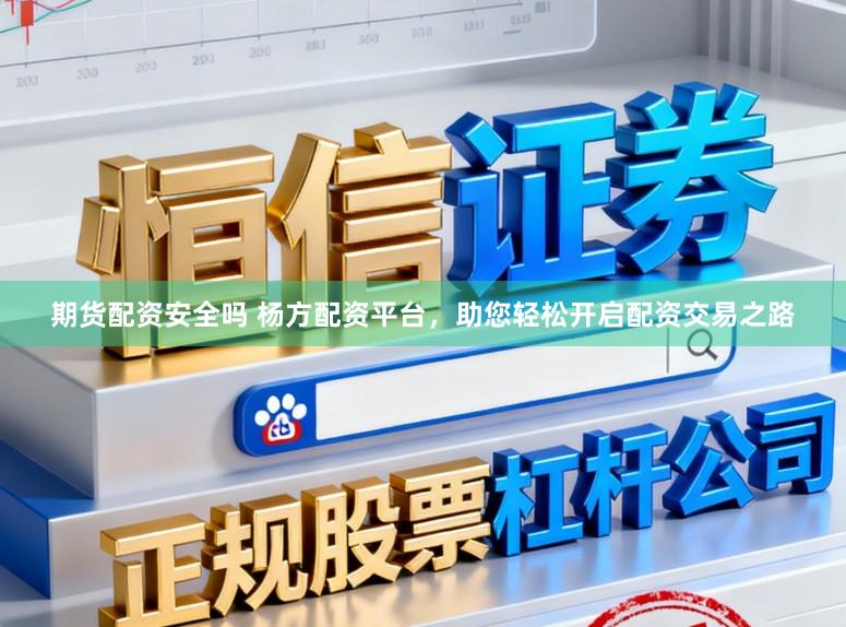 期货配资安全吗 杨方配资平台,助您轻松开启配资交易之路