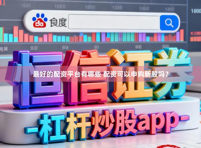 最好的配资平台有哪些 配资可以申购新股吗？