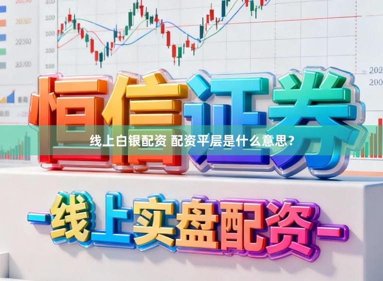 线上白银配资 配资平层是什么意思？