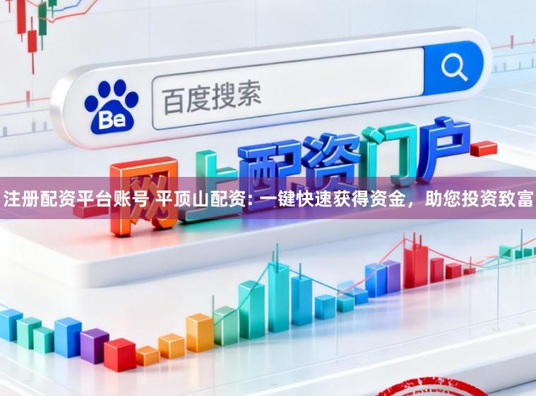 注册配资平台账号 平顶山配资: 一键快速获得资金，助您投资致富
