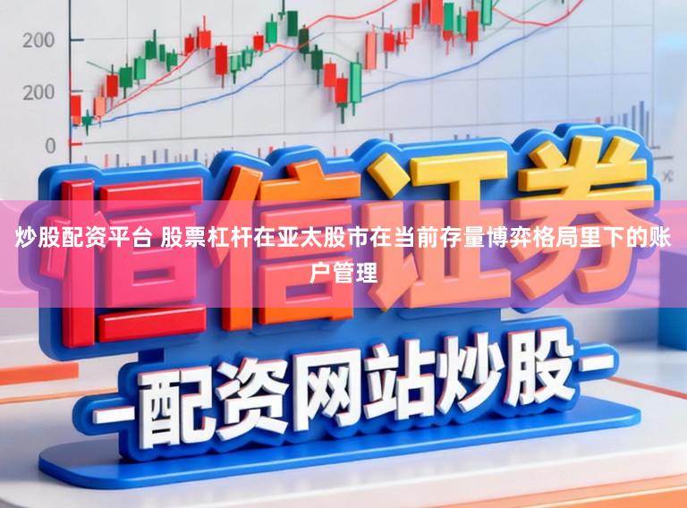 炒股配资平台 股票杠杆在亚太股市在当前存量博弈格局里下的账户管理