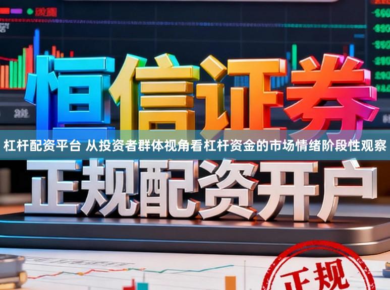 杠杆配资平台 从投资者群体视角看杠杆资金的市场情绪阶段性观察