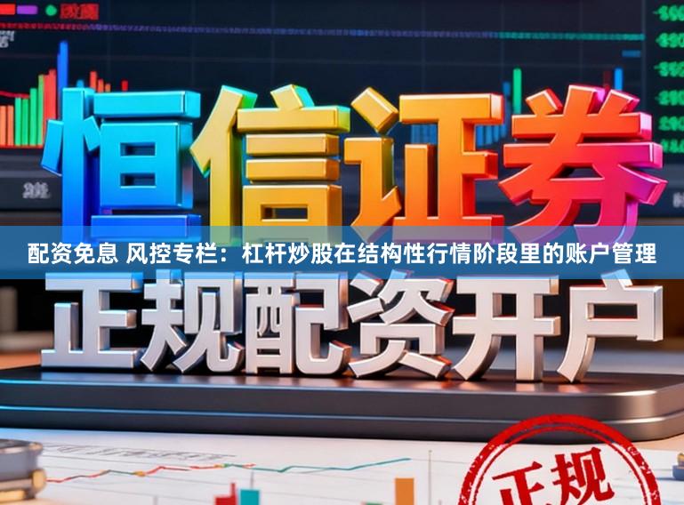 配资免息 风控专栏：杠杆炒股在结构性行情阶段里的账户管理