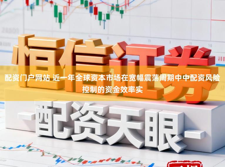 配资门户网站 近一年全球资本市场在宽幅震荡周期中中配资风险控制的资金效率实