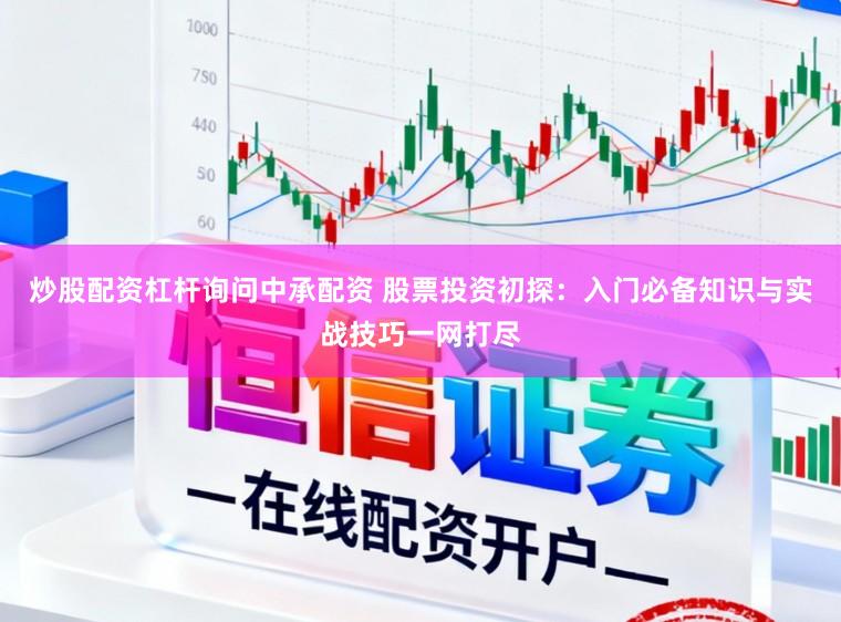 炒股配资杠杆询问中承配资 股票投资初探：入门必备知识与实战技巧一网打尽