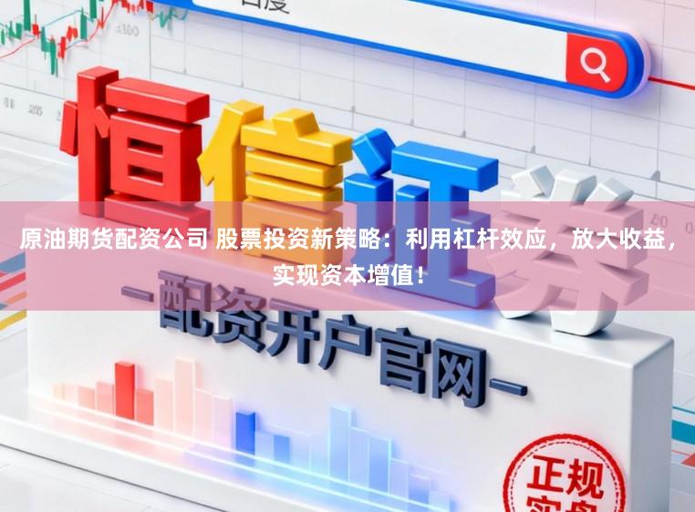 原油期货配资公司 股票投资新策略：利用杠杆效应，放大收益，实现资本增值！