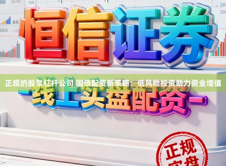 正规的股票杠杆公司 国债配资新策略：低风险投资助力资金增值
