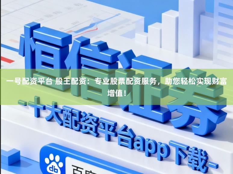 一号配资平台 股王配资：专业股票配资服务，助您轻松实现财富增值！