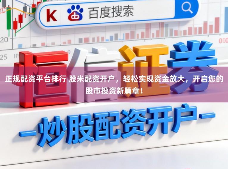 正规配资平台排行 股米配资开户,轻松实现资金放大,开启您的股市投资新篇章!