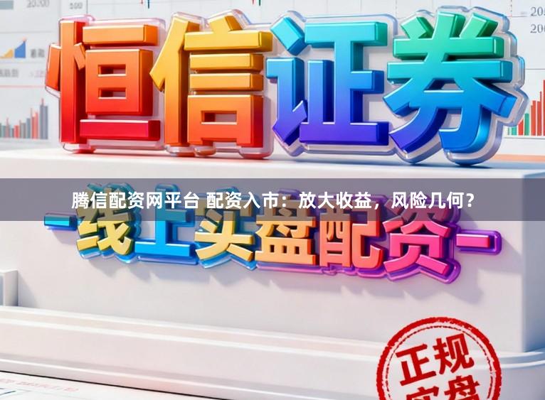 腾信配资网平台 配资入市：放大收益，风险几何？