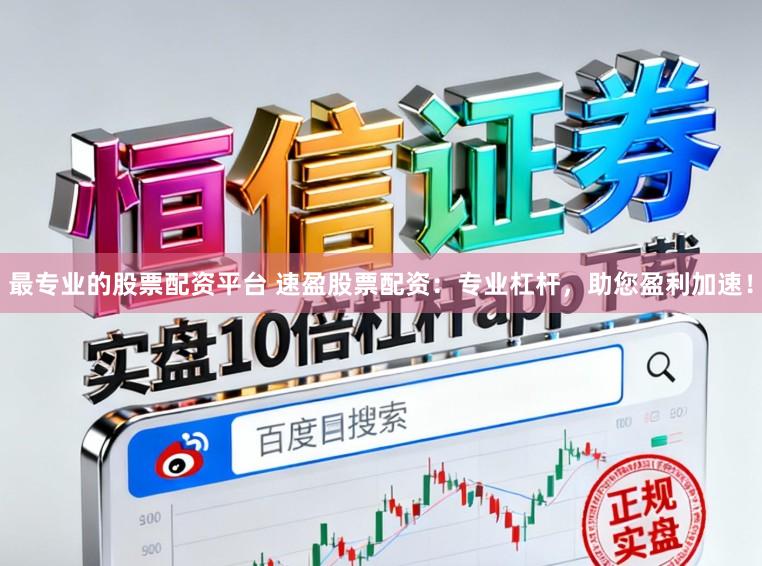 最专业的股票配资平台 速盈股票配资：专业杠杆，助您盈利加速！