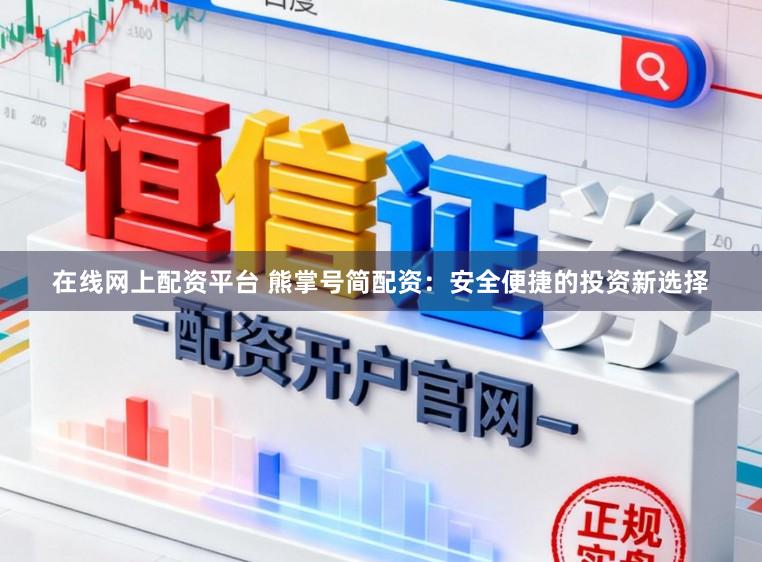 在线网上配资平台 熊掌号简配资：安全便捷的投资新选择