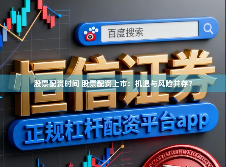 股票配资时间 股票配资上市：机遇与风险并存？