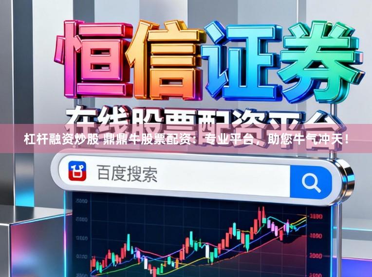 杠杆融资炒股 鼎鼎牛股票配资：专业平台，助您牛气冲天！